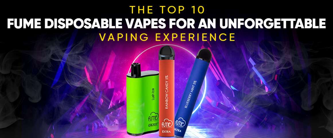 Top 10 Fume Disposable Vapes for an Unforgettable Vaping Experience